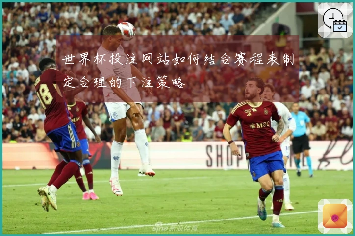世界杯投注网站如何结合赛程表制定合理的下注策略